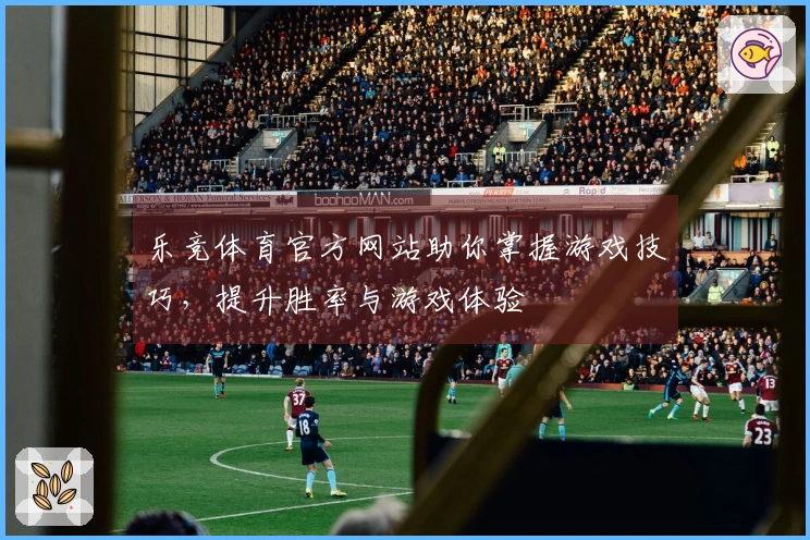 乐竞体育官方网站助你掌握游戏技巧，提升胜率与游戏体验
