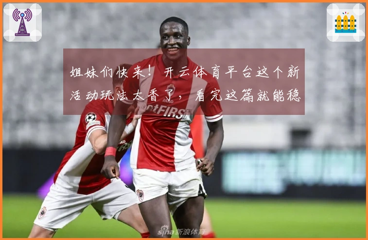 姐妹们快来！开云体育平台这个新活动玩法太香了，看完这篇就能稳赚不赔！