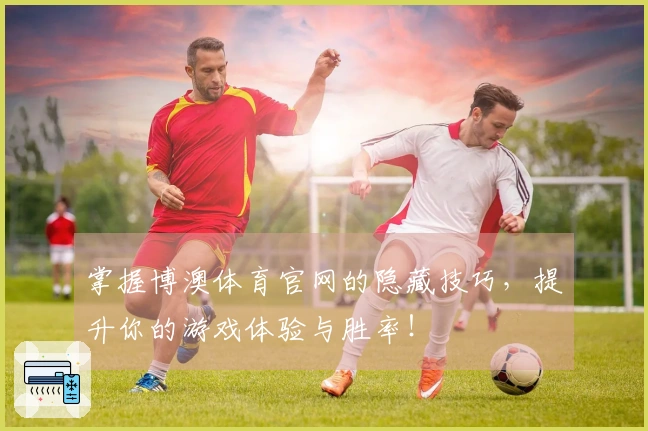 掌握博澳体育官网的隐藏技巧，提升你的游戏体验与胜率！