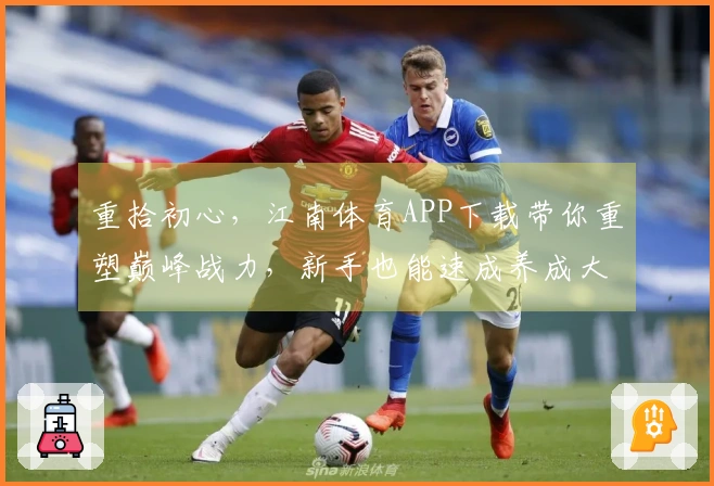 重拾初心，江南体育APP下载带你重塑巅峰战力，新手也能速成养成大师