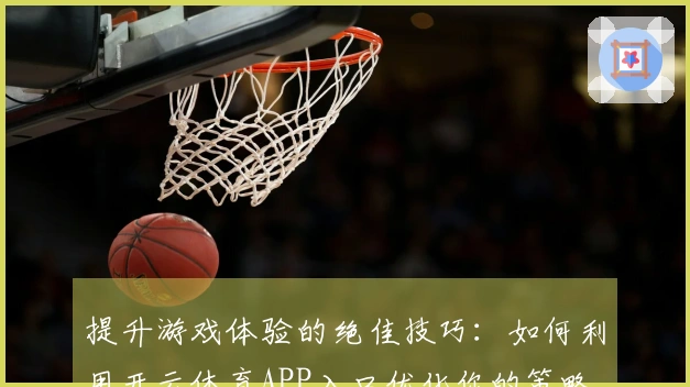 提升游戏体验的绝佳技巧：如何利用开云体育APP入口优化你的策略