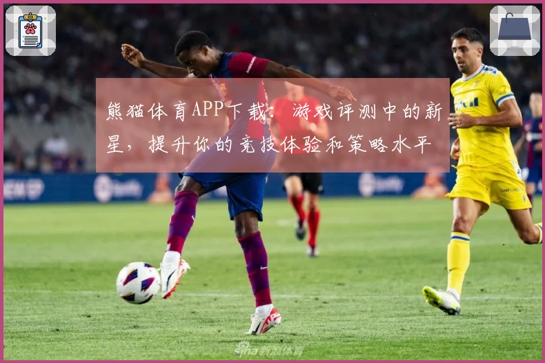 熊猫体育APP下载：游戏评测中的新星，提升你的竞技体验和策略水平