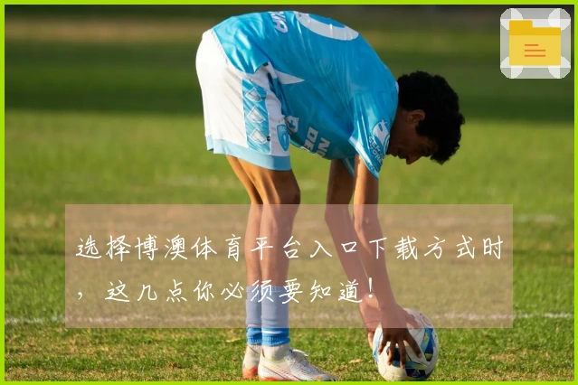 选择博澳体育平台入口下载方式时，这几点你必须要知道！