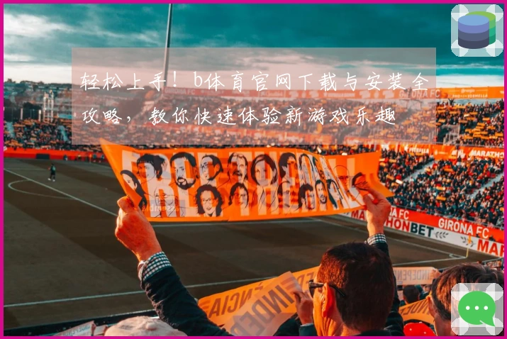 轻松上手！b体育官网下载与安装全攻略，教你快速体验新游戏乐趣