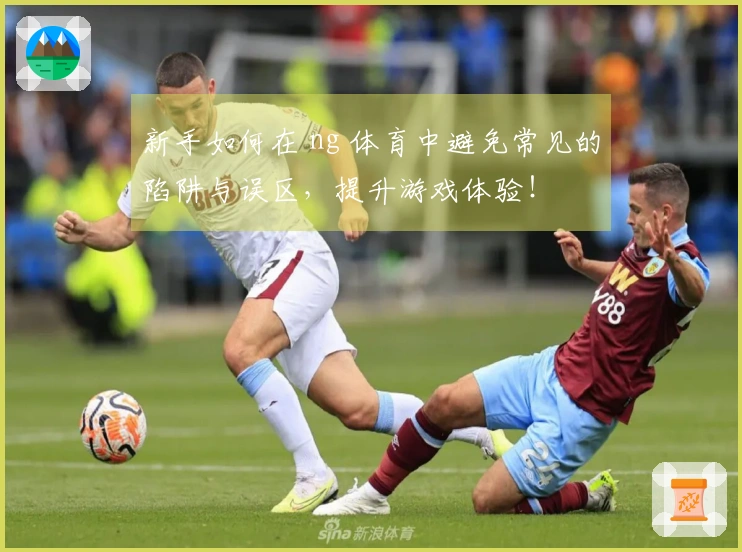 新手如何在 ng 体育中避免常见的陷阱与误区，提升游戏体验！